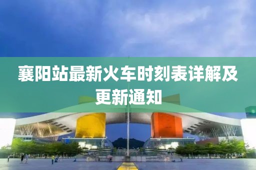襄陽站最新火車時刻表詳解及更新通知
