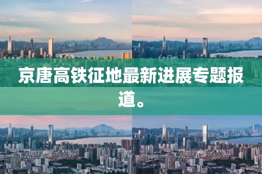 京唐高鐵征地最新進(jìn)展專題報(bào)道。