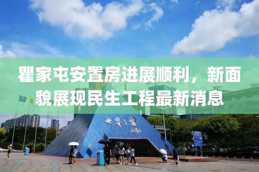 瞿家屯安置房進(jìn)展順利，新面貌展現(xiàn)民生工程最新消息