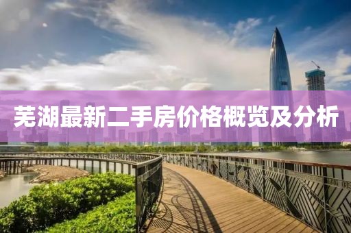 蕪湖最新二手房?jī)r(jià)格概覽及分析