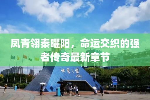 鳳青翎秦曜陽(yáng)，命運(yùn)交織的強(qiáng)者傳奇最新章節(jié)