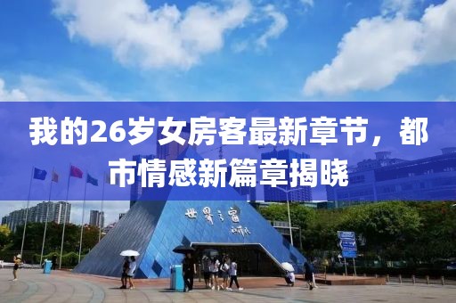 我的26歲女房客最新章節(jié)，都市情感新篇章揭曉