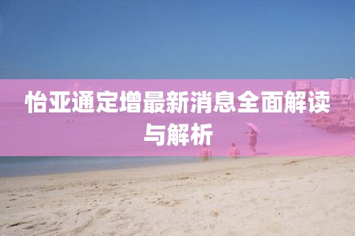 怡亞通定增最新消息全面解讀與解析
