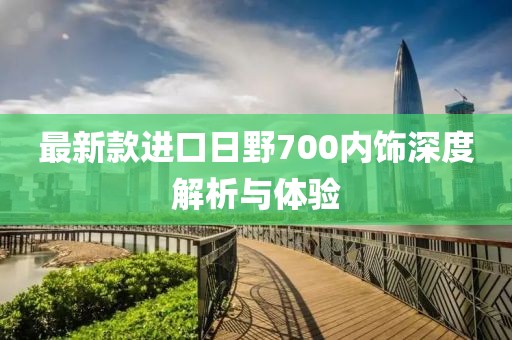 最新款進口日野700內(nèi)飾深度解析與體驗