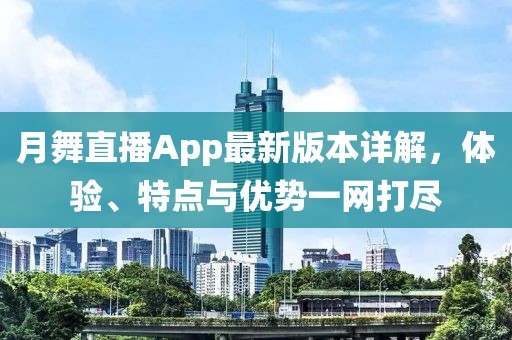 月舞直播App最新版本詳解，體驗(yàn)、特點(diǎn)與優(yōu)勢(shì)一網(wǎng)打盡