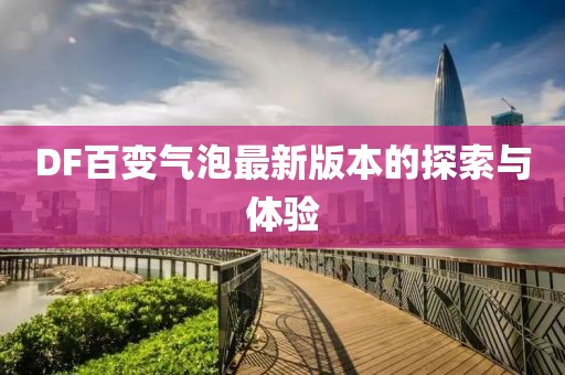 DF百變氣泡最新版本的探索與體驗