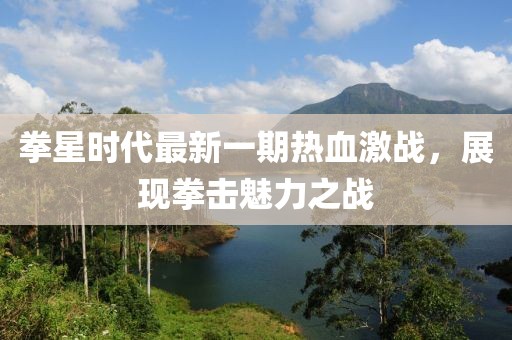 拳星時(shí)代最新一期熱血激戰(zhàn)，展現(xiàn)拳擊魅力之戰(zhàn)
