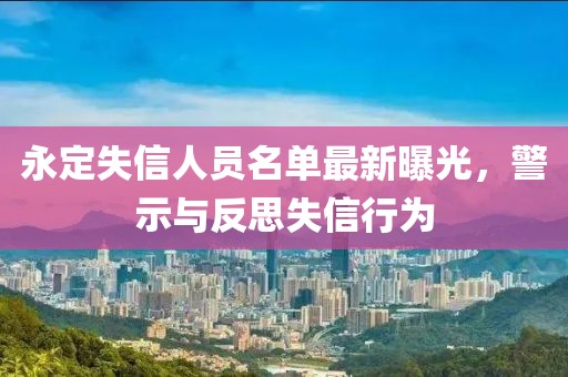 永定失信人員名單最新曝光，警示與反思失信行為