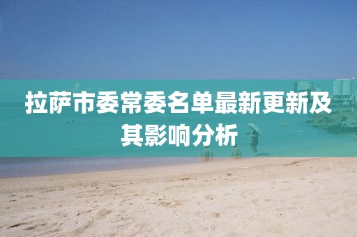 拉薩市委常委名單最新更新及其影響分析