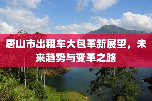 唐山市出租車大包革新展望，未來趨勢(shì)與變革之路