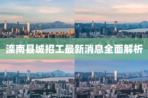 灤南縣城招工最新消息全面解析