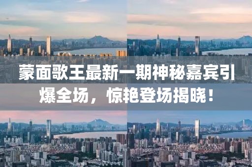蒙面歌王最新一期神秘嘉賓引爆全場，驚艷登場揭曉！
