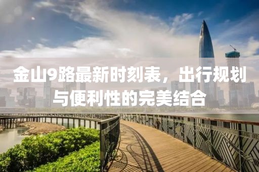 金山9路最新時(shí)刻表，出行規(guī)劃與便利性的完美結(jié)合