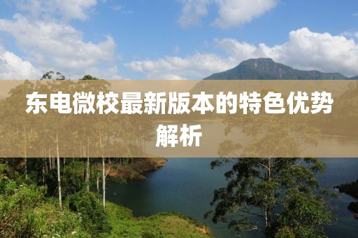 東電微校最新版本的特色優(yōu)勢解析