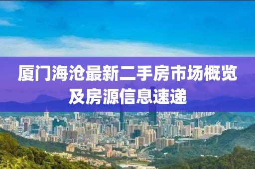 廈門海滄最新二手房市場(chǎng)概覽及房源信息速遞
