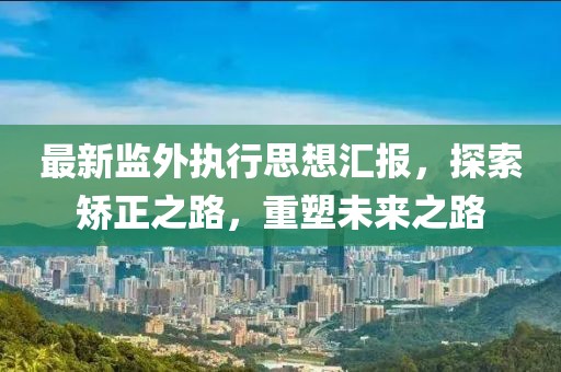 最新監(jiān)外執(zhí)行思想?yún)R報(bào)，探索矯正之路，重塑未來之路