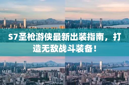 S7圣槍游俠最新出裝指南，打造無敵戰(zhàn)斗裝備！