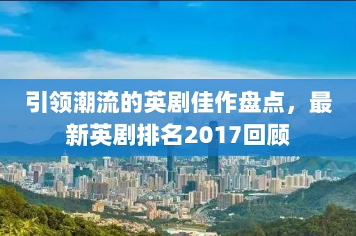 引領(lǐng)潮流的英劇佳作盤點(diǎn)，最新英劇排名2017回顧