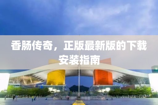 香腸傳奇，正版最新版的下載安裝指南