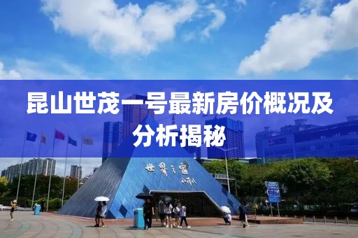 昆山世茂一號最新房價概況及分析揭秘