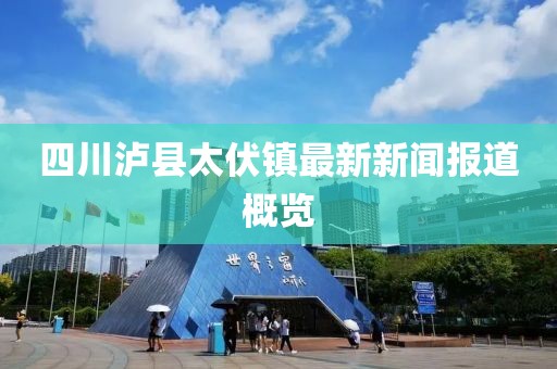 四川瀘縣太伏鎮(zhèn)最新新聞報(bào)道概覽