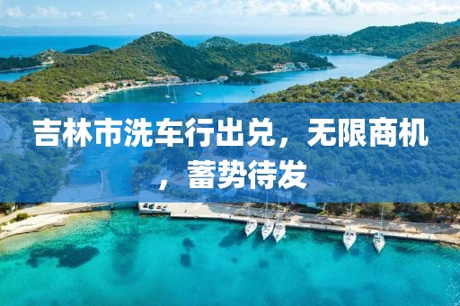 吉林市洗車行出兌，無限商機，蓄勢待發(fā)
