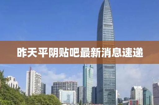昨天平陰貼吧最新消息速遞