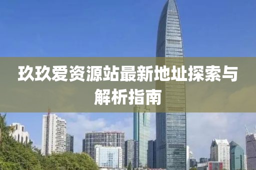 玖玖愛資源站最新地址探索與解析指南