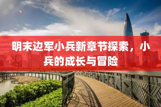 明末邊軍小兵新章節(jié)探索，小兵的成長與冒險