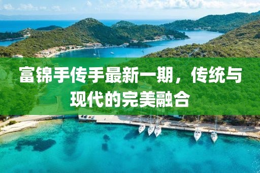 富錦手傳手最新一期，傳統(tǒng)與現(xiàn)代的完美融合