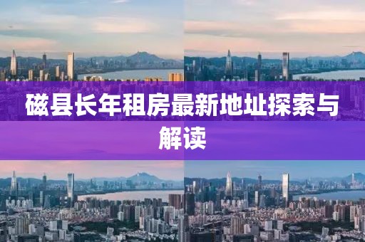 磁縣長年租房最新地址探索與解讀