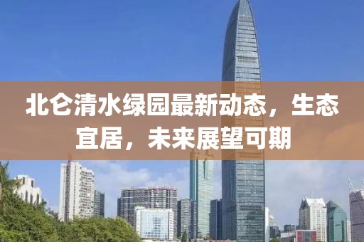 北侖清水綠園最新動態(tài)，生態(tài)宜居，未來展望可期