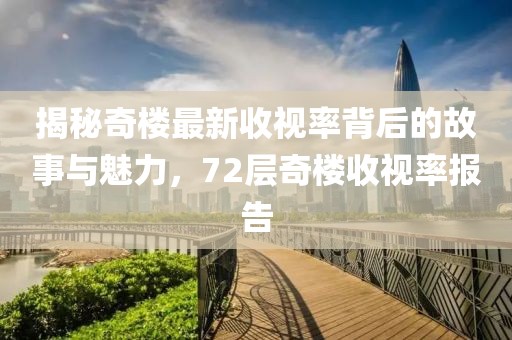 揭秘奇樓最新收視率背后的故事與魅力，72層奇樓收視率報告
