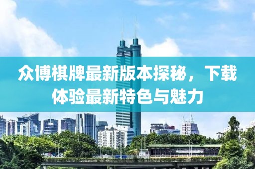 眾博棋牌最新版本探秘，下載體驗(yàn)最新特色與魅力