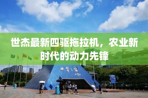 世杰最新四驅(qū)拖拉機，農(nóng)業(yè)新時代的動力先鋒