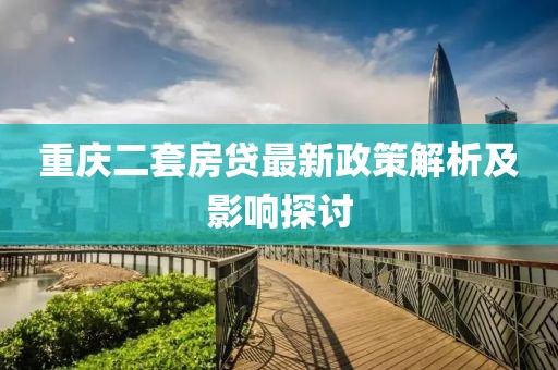 重慶二套房貸最新政策解析及影響探討