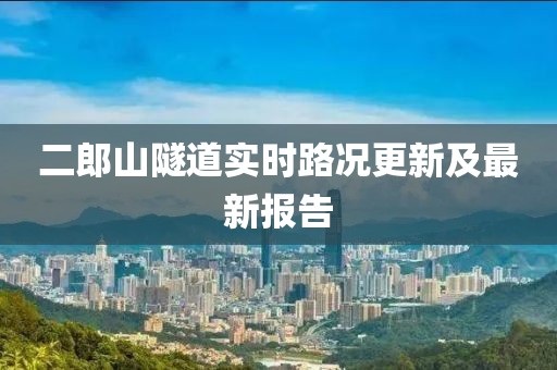 二郎山隧道實(shí)時(shí)路況更新及最新報(bào)告
