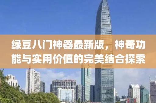 綠豆八門神器最新版，神奇功能與實用價值的完美結(jié)合探索