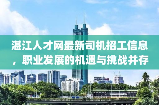 湛江人才網(wǎng)最新司機(jī)招工信息，職業(yè)發(fā)展的機(jī)遇與挑戰(zhàn)并存