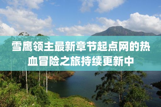雪鷹領(lǐng)主最新章節(jié)起點(diǎn)網(wǎng)的熱血冒險之旅持續(xù)更新中