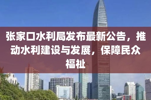 張家口水利局發(fā)布最新公告，推動(dòng)水利建設(shè)與發(fā)展，保障民眾福祉