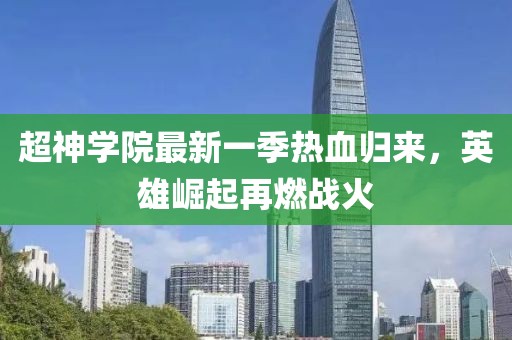 超神學(xué)院最新一季熱血歸來，英雄崛起再燃戰(zhàn)火