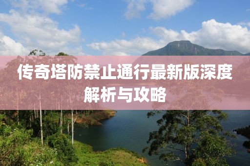 傳奇塔防禁止通行最新版深度解析與攻略