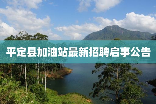 平定縣加油站最新招聘啟事公告