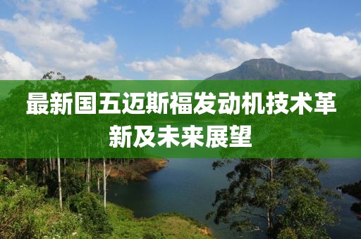 最新國五邁斯福發(fā)動機技術革新及未來展望
