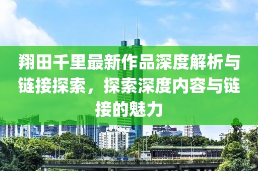 翔田千里最新作品深度解析與鏈接探索，探索深度內(nèi)容與鏈接的魅力