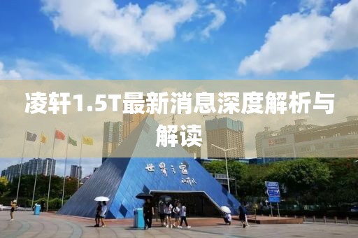 凌軒1.5T最新消息深度解析與解讀