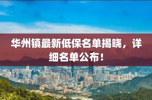 華州鎮(zhèn)最新低保名單揭曉，詳細(xì)名單公布！