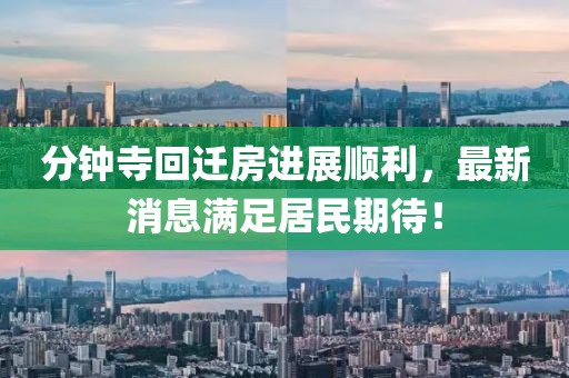 分鐘寺回遷房進(jìn)展順利，最新消息滿足居民期待！