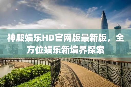 神殿娛樂HD官網(wǎng)版最新版，全方位娛樂新境界探索